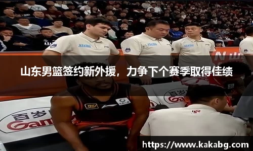 山东男篮签约新外援，力争下个赛季取得佳绩