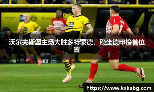 沃尔夫斯堡主场大胜多特蒙德，稳坐德甲榜首位置