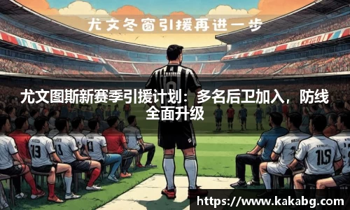 尤文图斯新赛季引援计划：多名后卫加入，防线全面升级