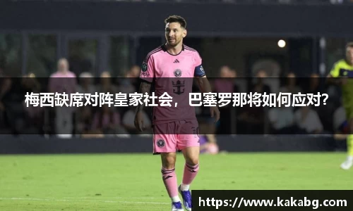 梅西缺席对阵皇家社会，巴塞罗那将如何应对？