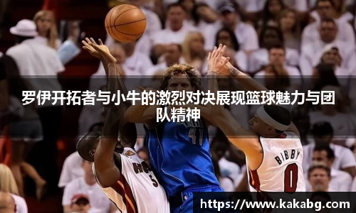 罗伊开拓者与小牛的激烈对决展现篮球魅力与团队精神