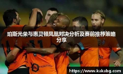 珀斯光荣与惠灵顿凤凰对决分析及赛前推荐策略分享