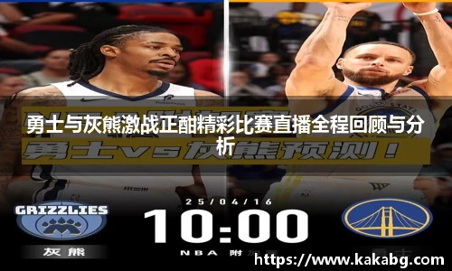 勇士与灰熊激战正酣精彩比赛直播全程回顾与分析