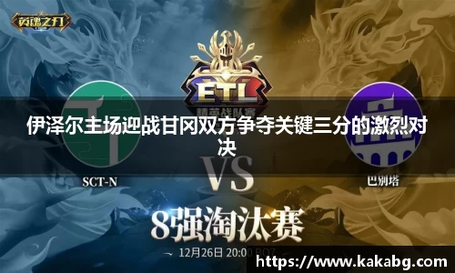 伊泽尔主场迎战甘冈双方争夺关键三分的激烈对决