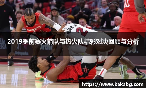 2019季前赛火箭队与热火队精彩对决回顾与分析