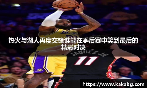 热火与湖人再度交锋谁能在季后赛中笑到最后的精彩对决