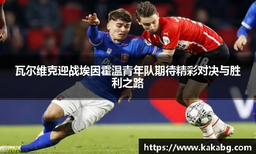 瓦尔维克迎战埃因霍温青年队期待精彩对决与胜利之路