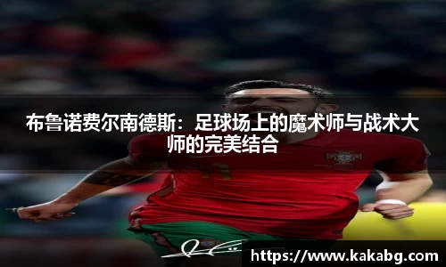 布鲁诺费尔南德斯：足球场上的魔术师与战术大师的完美结合