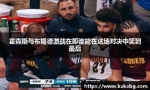 霍森斯与布隆德激战在即谁能在这场对决中笑到最后