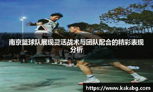 南京篮球队展现灵活战术与团队配合的精彩表现分析