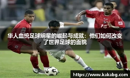 华人血统足球明星的崛起与成就：他们如何改变了世界足球的面貌