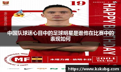 中国队球迷心目中的足球明星是谁他在比赛中的表现如何