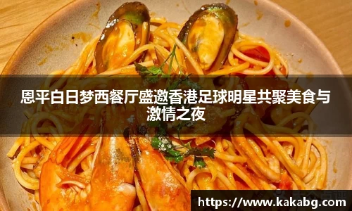 恩平白日梦西餐厅盛邀香港足球明星共聚美食与激情之夜
