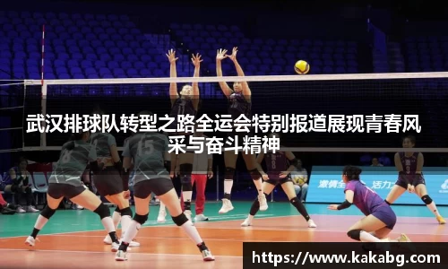 武汉排球队转型之路全运会特别报道展现青春风采与奋斗精神