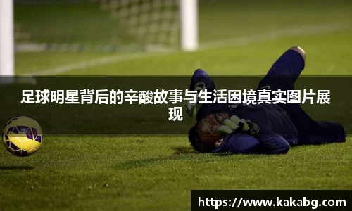 足球明星背后的辛酸故事与生活困境真实图片展现