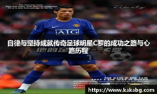 自律与坚持成就传奇足球明星C罗的成功之路与心路历程